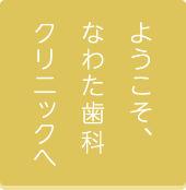 ようこそ、なわた歯科クリニックへ